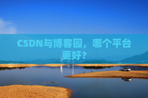 CSDN与博客园，哪个平台更好？